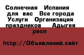 Солнечная   Испания....для  вас - Все города Услуги » Организация праздников   . Адыгея респ.